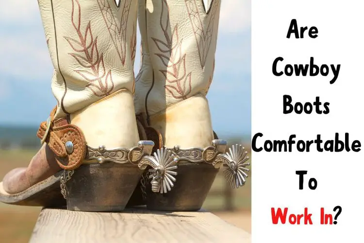 Are Cowboy Boots Comfortable To Work In?