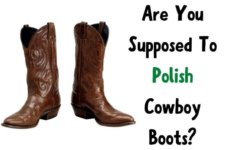 Are You Supposed To Polish Cowboy Boots?