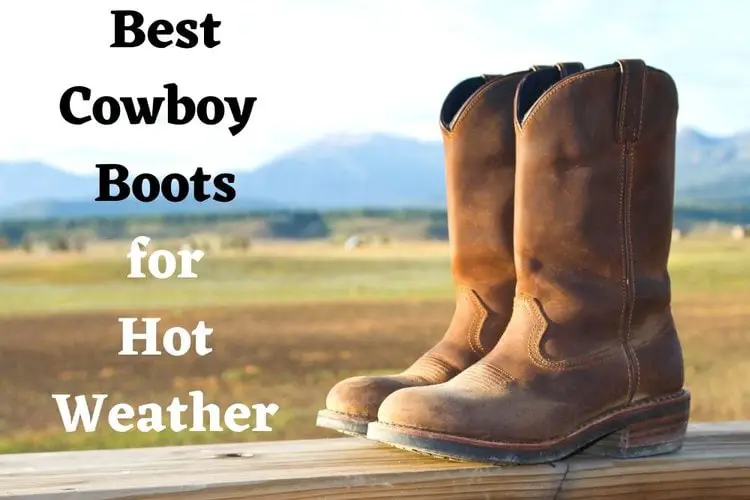 10 Best Cowboy Boots for Hot Weather Will Cool Down Your Feet