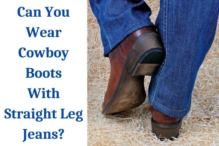 Can You Wear Cowboy Boots With Straight Leg Jeans?