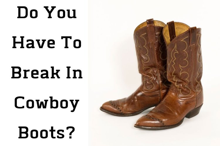 Do You Have To Break In Cowboy Boots