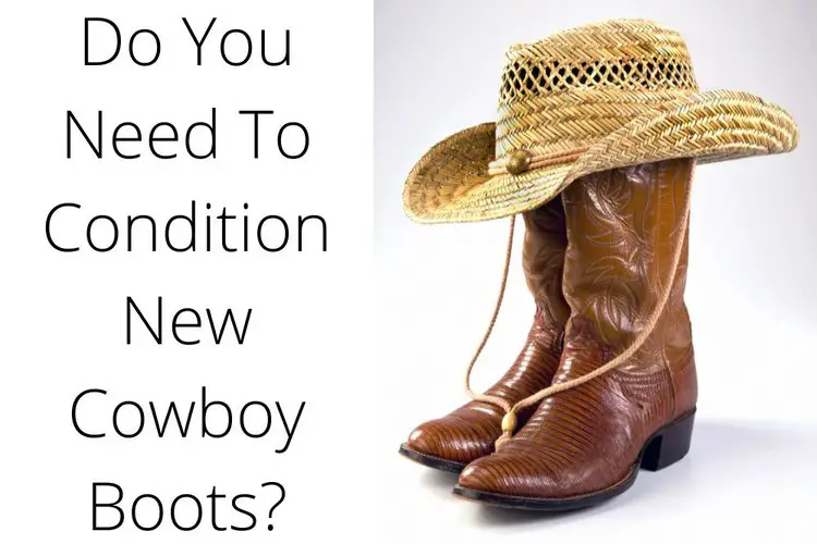 Do You Need To Condition New Cowboy Boots?