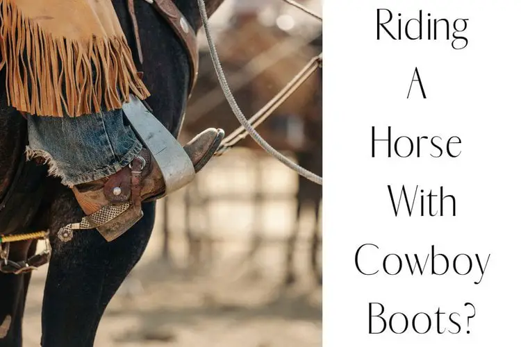 Can You Really Ride A Horse With Cowboy Boots?