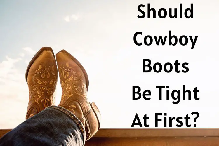 Should Cowboy Boots Be Tight At First?