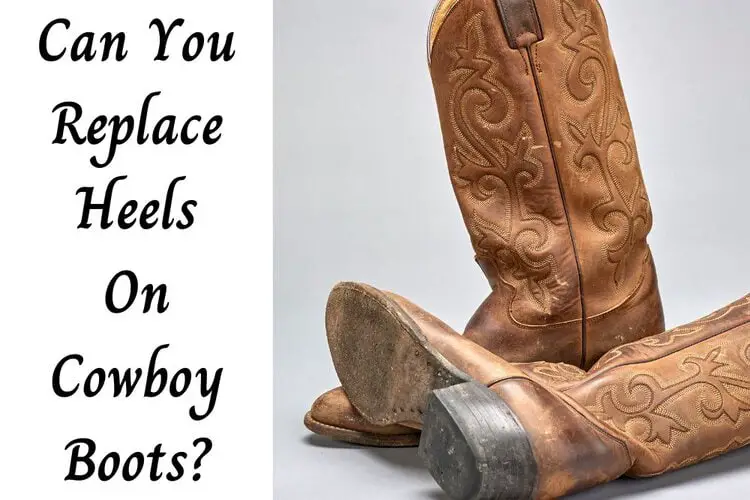 Can You Replace Heels On Cowboy Boots?