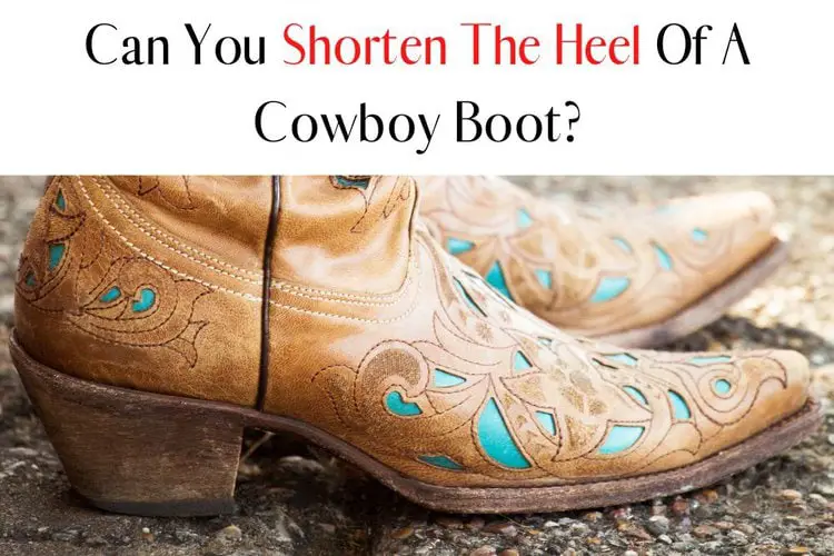 Can You Shorten The Heel Of A Cowboy Boot?