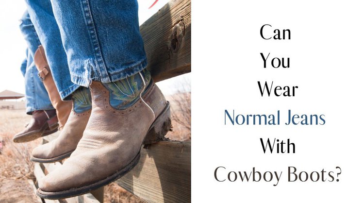 Can You Wear Normal Jeans With Cowboy Boots?
