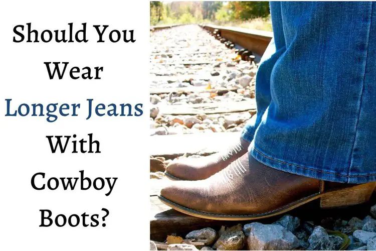 Should You Wear Longer Jeans With Cowboy Boots?