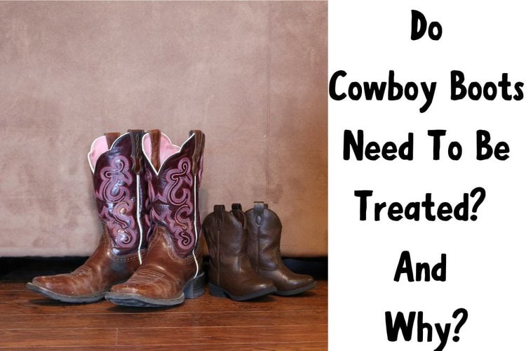 Do Cowboy Boots Need To Be Treated? And Why? Full Explanation