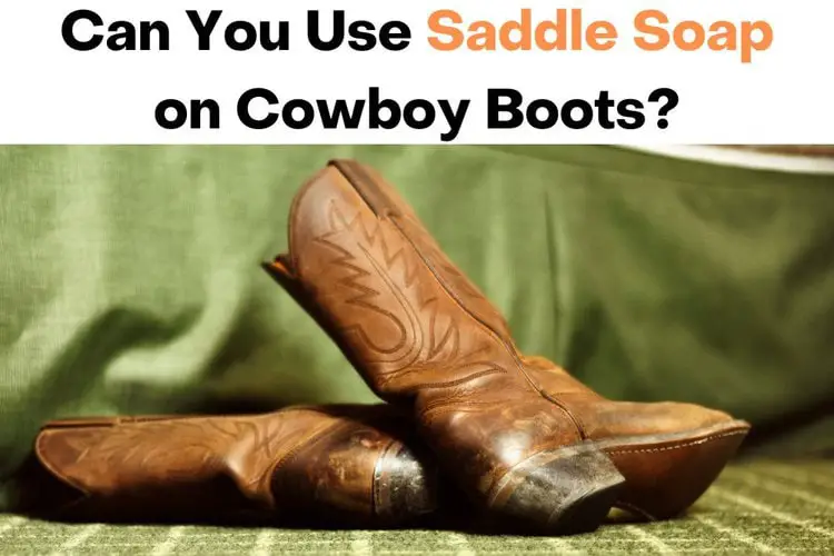 Can You Use Saddle Soap On Cowboy Boots?