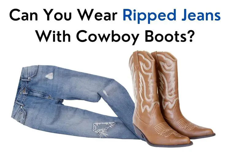 Can You Wear Ripped Jeans With Cowboy Boots?