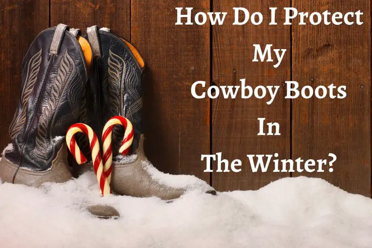How Do I Protect My Cowboy Boots In The Winter?
