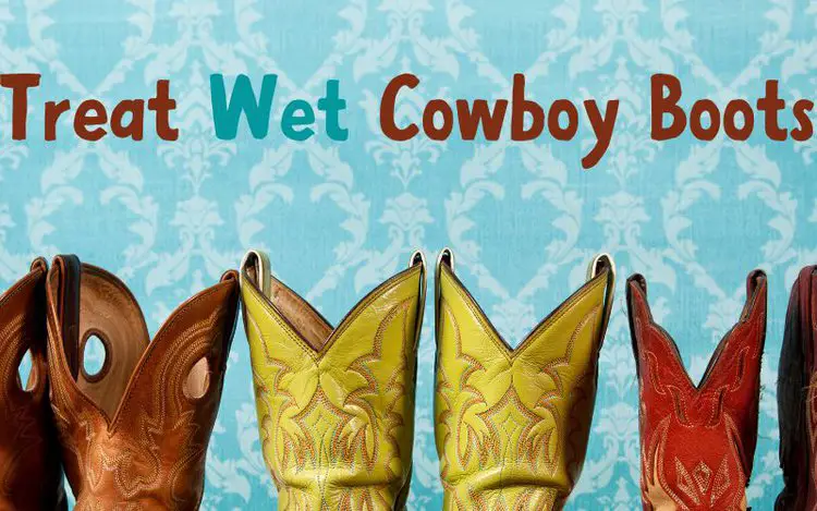 Treat Wet Cowboy Boots: 4 Things You Must Do