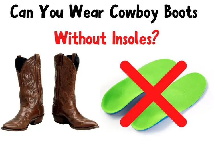 Can you wear cowboy boots without insoles