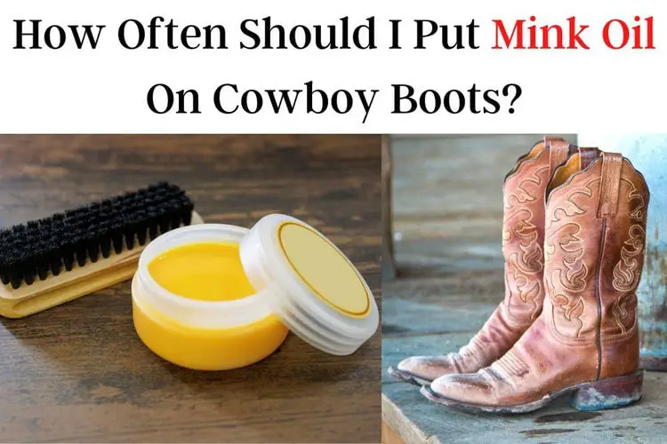 How Often Should I Put Mink Oil On Cowboy Boots
